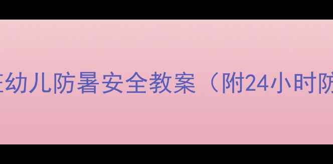 图片 高温天小班幼儿防暑安全教案（附24小时防护指南）2