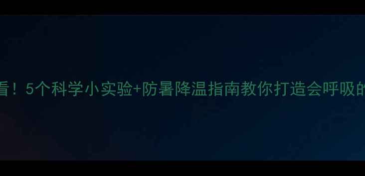图片 高温天必看！5个科学小实验+防暑降温指南教你打造会呼吸的教室教案