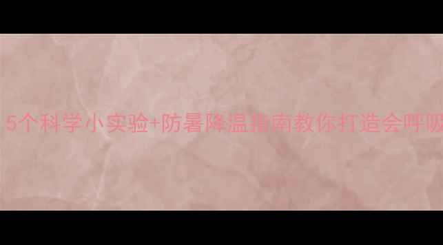 图片 高温天必看！5个科学小实验+防暑降温指南教你打造会呼吸的教室教案1