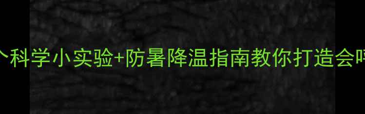 图片 高温天必看！5个科学小实验+防暑降温指南教你打造会呼吸的教室教案2