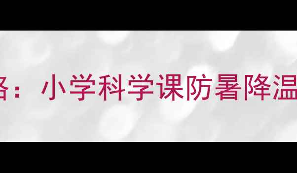 图片 高温环境教学策略：小学科学课防暑降温技巧与教案设计1
