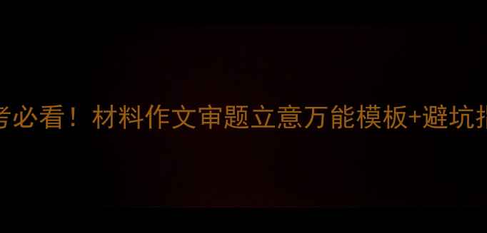 图片 高考必看！材料作文审题立意万能模板+避坑指南
