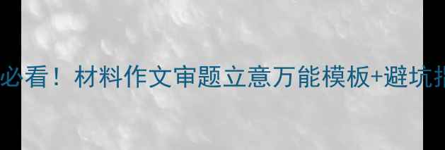 图片 高考必看！材料作文审题立意万能模板+避坑指南1