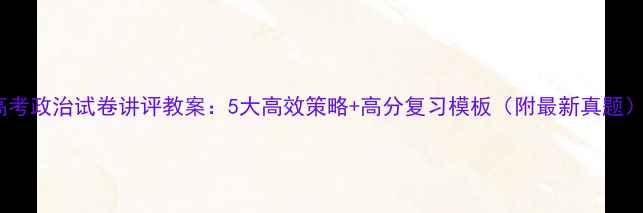 图片 高考政治试卷讲评教案：5大高效策略+高分复习模板（附最新真题）1