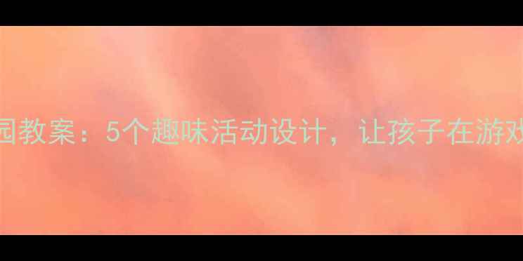 图片 高高低低幼儿园教案：5个趣味活动设计，让孩子在游戏中学会合作与