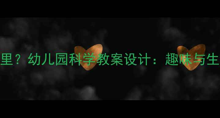 图片 鱼宝宝在哪里？幼儿园科学教案设计：趣味与生命教育实践