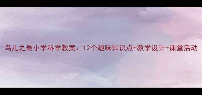 图片 鸟儿之最小学科学教案：12个趣味知识点+教学设计+课堂活动