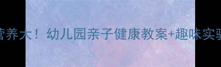 图片 鸡蛋营养大！幼儿园亲子健康教案+趣味实验教程