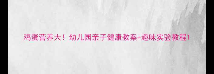 图片 鸡蛋营养大！幼儿园亲子健康教案+趣味实验教程1