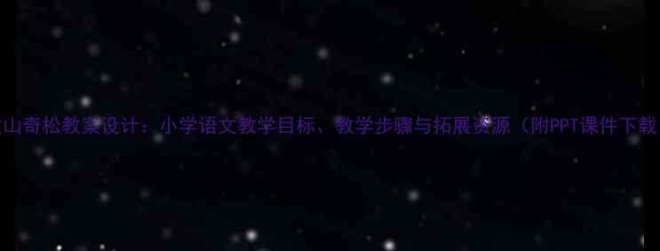 图片 黄山奇松教案设计：小学语文教学目标、教学步骤与拓展资源（附PPT课件下载）