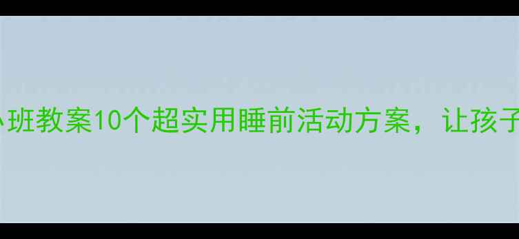 图片 黑夜的奇妙世界小班教案10个超实用睡前活动方案，让孩子爱上睡前时光！1