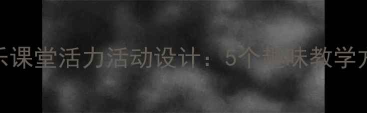 图片 龙腾虎跃｜小学音乐课堂活力活动设计：5个趣味教学方案+学生展示视频2