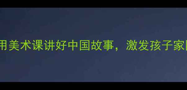 图片 🇨🇳✨爱国艺术教案设计｜用美术课讲好中国故事，激发孩子家国情怀（附完整教学方案）1