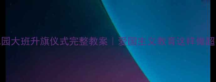 图片 🇨🇳幼儿园大班升旗仪式完整教案｜爱国主义教育这样做超有效！📚