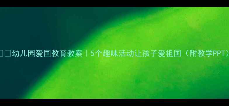 图片 🇨🇳幼儿园爱国教育教案｜5个趣味活动让孩子爱祖国（附教学PPT）