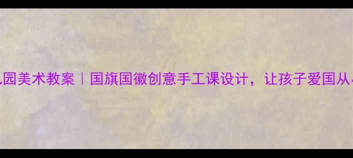 图片 🇨🇳幼儿园美术教案｜国旗国徽创意手工课设计，让孩子爱国从小做起！