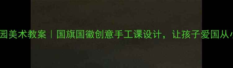 图片 🇨🇳幼儿园美术教案｜国旗国徽创意手工课设计，让孩子爱国从小做起！1