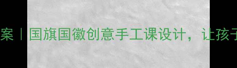 图片 🇨🇳幼儿园美术教案｜国旗国徽创意手工课设计，让孩子爱国从小做起！2