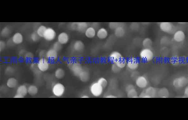 图片 🌂中班手工雨伞教案｜超人气亲子活动教程+材料清单（附教学视频链接）