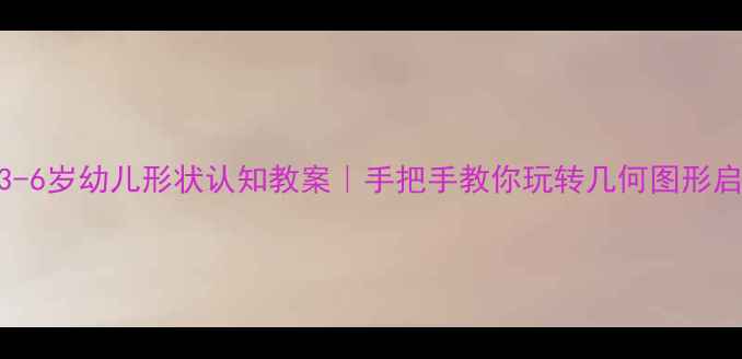 图片 🌈3-6岁幼儿形状认知教案｜手把手教你玩转几何图形启蒙