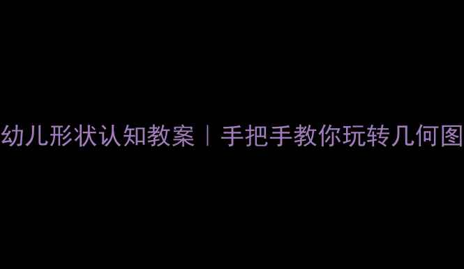 图片 🌈3-6岁幼儿形状认知教案｜手把手教你玩转几何图形启蒙1