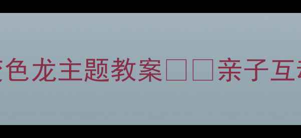 图片 🌈✨幼儿园美术活动超人气变色龙主题教案✨🐍亲子互动+色彩启蒙+创意手工全攻略