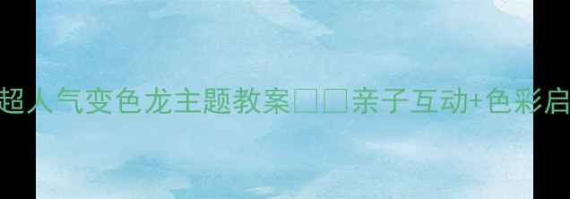 图片 🌈✨幼儿园美术活动超人气变色龙主题教案✨🐍亲子互动+色彩启蒙+创意手工全攻略1