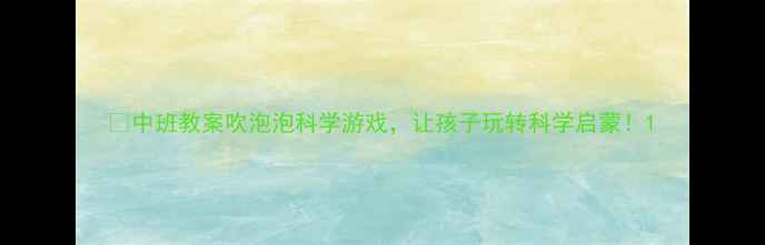 图片 🌈中班教案吹泡泡科学游戏，让孩子玩转科学启蒙！1