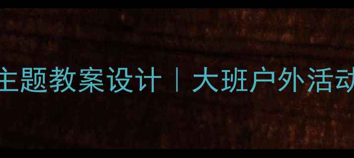 图片 🌈健康主题教案设计｜大班户外活动全攻略