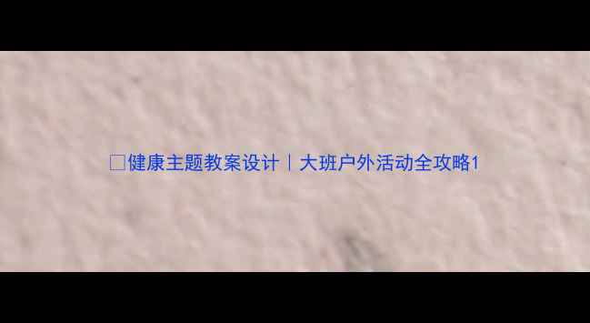 图片 🌈健康主题教案设计｜大班户外活动全攻略1
