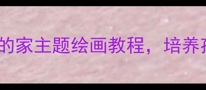 图片 🌈创意美术活动中班我的家主题绘画教程，培养孩子想象力与动手能力1