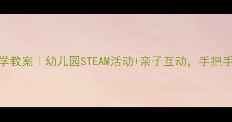 图片 🌈小班水珠宝宝科学教案｜幼儿园STEAM活动+亲子互动，手把手教你玩转自然启蒙