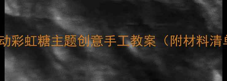 图片 🌈小班美术活动彩虹糖主题创意手工教案（附材料清单+步骤详解）