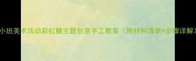 图片 🌈小班美术活动彩虹糖主题创意手工教案（附材料清单+步骤详解）1