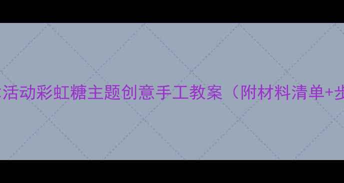 图片 🌈小班美术活动彩虹糖主题创意手工教案（附材料清单+步骤详解）2