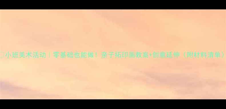 图片 🌈小班美术活动｜零基础也能做！亲子拓印画教案+创意延伸（附材料清单）