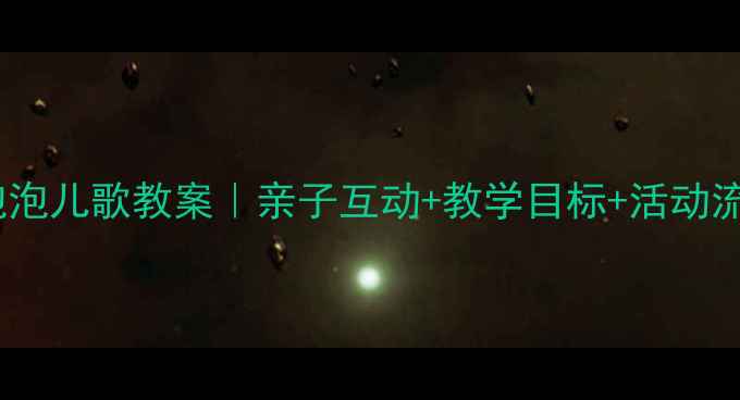 图片 🌈幼儿园吹泡泡儿歌教案｜亲子互动+教学目标+活动流程全攻略🌈1