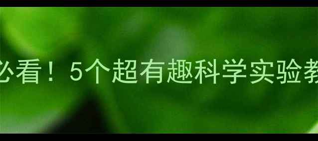 图片 🌈幼儿园大班必看！5个超有趣科学实验教案🔬手慢无！