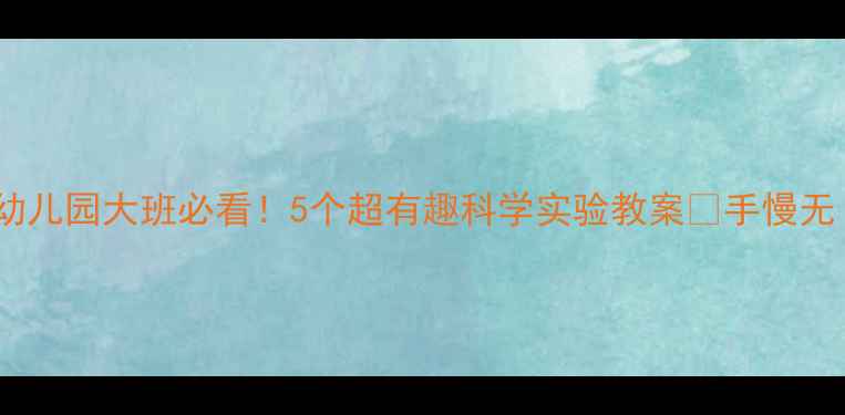 图片 🌈幼儿园大班必看！5个超有趣科学实验教案🔬手慢无！1