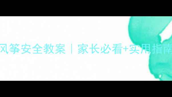 图片 🌈幼儿园大班放风筝安全教案｜家长必看+实用指南（附活动方案）