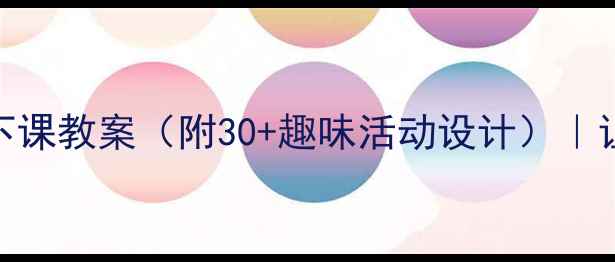 图片 🌈幼儿园小班上下课教案（附30+趣味活动设计）｜让宝宝爱上幼儿园