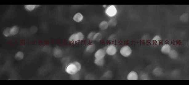 图片 🌈幼儿园小班教案你是我的好朋友｜培养社交能力+情感教育全攻略✨