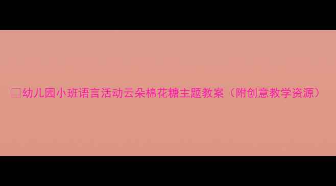图片 🌈幼儿园小班语言活动云朵棉花糖主题教案（附创意教学资源）