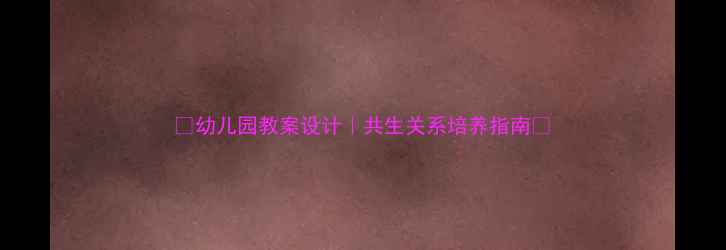 图片 🌈幼儿园教案设计｜共生关系培养指南🌈