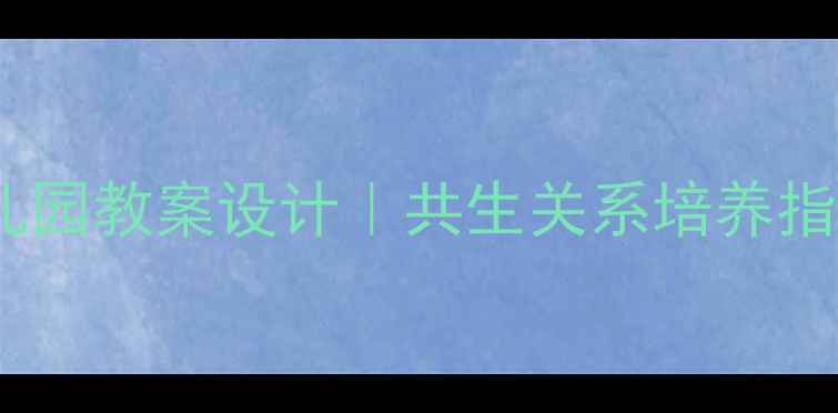 图片 🌈幼儿园教案设计｜共生关系培养指南🌈1