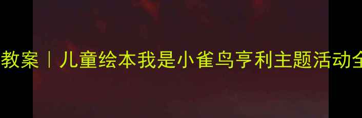 图片 🌈幼儿园教案｜儿童绘本我是小雀鸟亨利主题活动全攻略🌈1