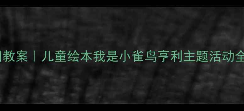 图片 🌈幼儿园教案｜儿童绘本我是小雀鸟亨利主题活动全攻略🌈2