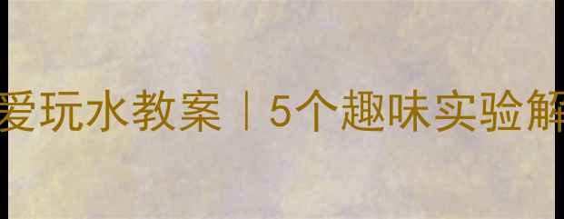 图片 🌈幼儿园科学启蒙小小毛巾爱玩水教案｜5个趣味实验解锁水的特性✨亲子互动必备