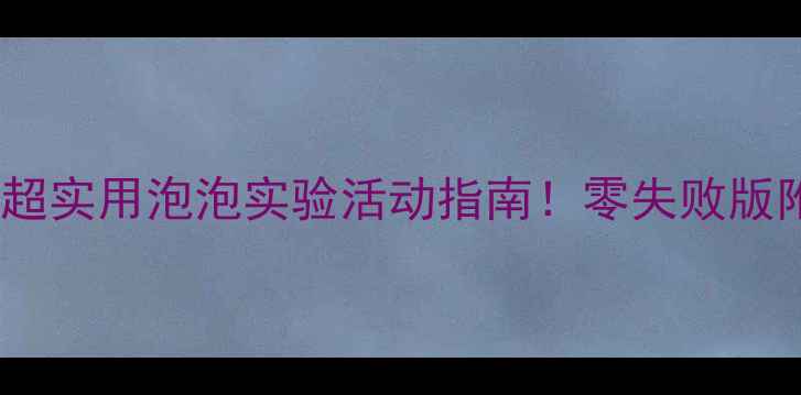 图片 🌈幼儿园科学教案｜超实用泡泡实验活动指南！零失败版附材料清单+教学视频