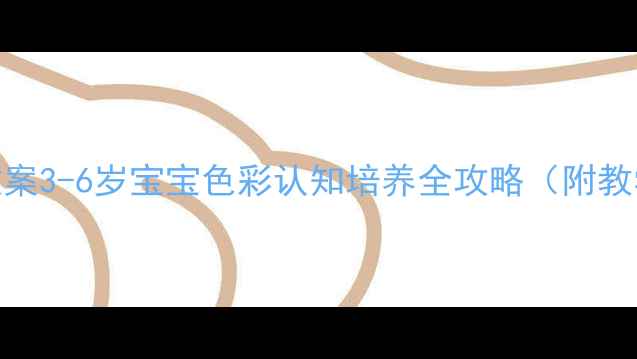图片 🌈幼儿园色彩启蒙教案3-6岁宝宝色彩认知培养全攻略（附教学视频+手工教程）1